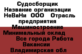 Судосборщик › Название организации ­ НеВаНи, ООО › Отрасль предприятия ­ Машиностроение › Минимальный оклад ­ 70 000 - Все города Работа » Вакансии   . Владимирская обл.,Муромский р-н